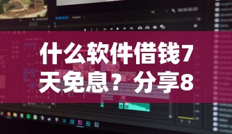 什么软件借钱7天免息？分享8个类似高炮口子的平台