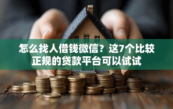 怎么找人借钱微信？这7个比较正规的贷款平台可以试试