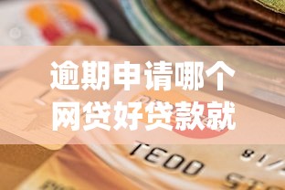 逾期申请哪个网贷好贷款就选这8个4千元放水app