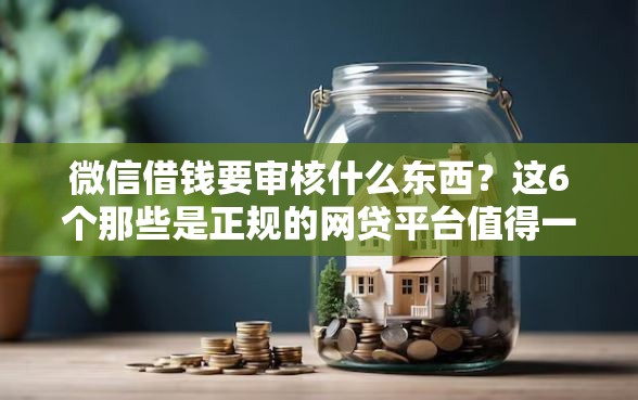微信借钱要审核什么东西？这6个那些是正规的网贷平台值得一试