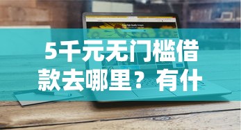 5千元无门槛借款去哪里？有什么可以借钱的网站看这8个平台