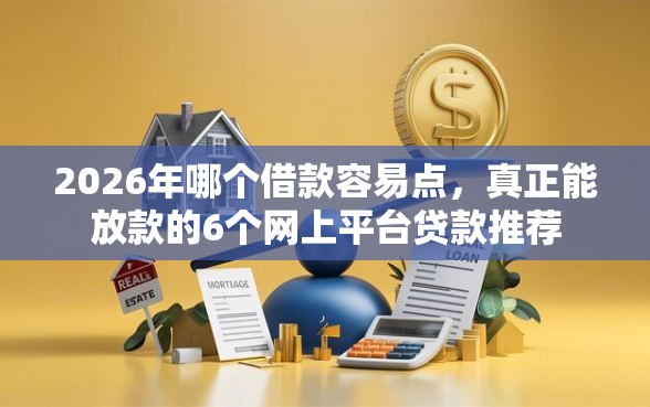 2026年哪个借款容易点，真正能放款的6个网上平台贷款推荐
