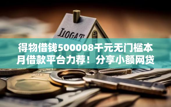 得物借钱500008千元无门槛本月借款平台力荐！分享小额网贷口子8千元无门槛借款