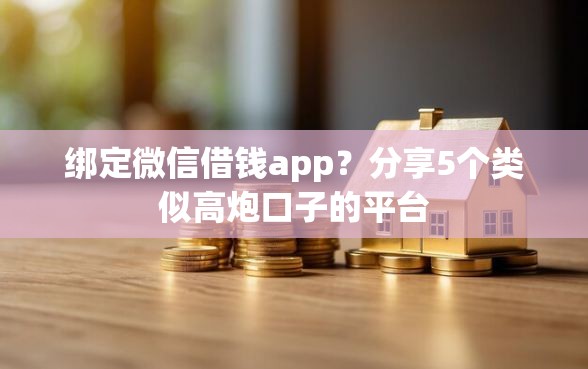 绑定微信借钱app？分享5个类似高炮口子的平台