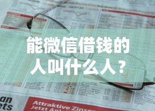 能微信借钱的人叫什么人？7千元无门槛借款平台推荐，6个最快贷款平台盘点