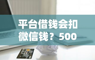 平台借钱会扣微信钱？5000元无门槛借款平台推荐，6个哪些贷款平台利息低盘点