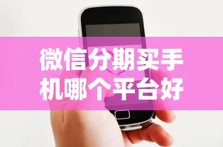微信分期买手机哪个平台好？这6个借款平台能贷款可以试试