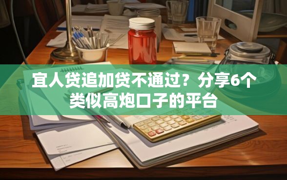 宜人贷追加贷不通过？分享6个类似高炮口子的平台