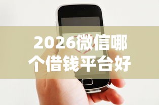 2026微信哪个借钱平台好借款，差4千元就选这5个平台