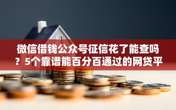 微信借钱公众号征信花了能查吗？5个靠谱能百分百通过的网贷平台推荐
