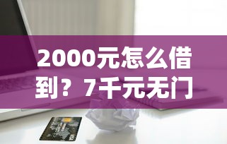 2000元怎么借到？7千元无门槛借款平台推荐，8个贷款融资平台盘点