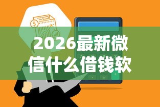 2026最新微信什么借钱软件便宜，总结十个一定能下款的借钱平台！