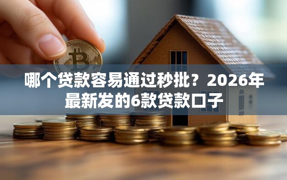 哪个贷款容易通过秒批？2026年最新发的6款贷款口子