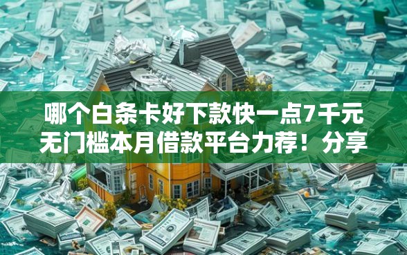 哪个白条卡好下款快一点7千元无门槛本月借款平台力荐！分享小额网贷口子7千元无门槛借款
