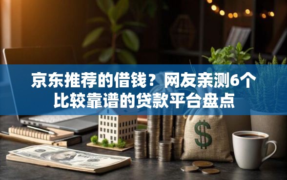京东推荐的借钱？网友亲测6个比较靠谱的贷款平台盘点