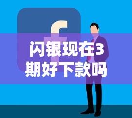 闪银现在3期好下款吗？这6个网贷容易下款18岁的平台值得一试