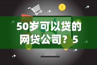 50岁可以贷的网贷公司？5个平台试试看哪个能下款