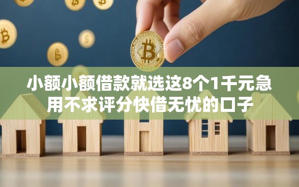 小额小额借款就选这8个1千元急用不求评分快借无忧的口子