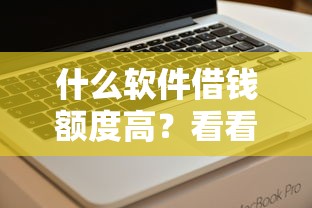 什么软件借钱额度高？看看这5个无视一切包下款的口子怎么样