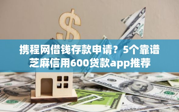 携程网借钱存款申请？5个靠谱芝麻信用600贷款app推荐