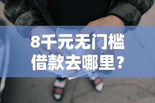 8千元无门槛借款去哪里？微信快速借100看这6个平台