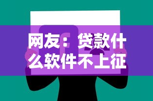 网友：贷款什么软件不上征信的？求介绍几款不征信的下款平台看