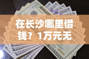 在长沙哪里借钱？1万元无门槛借款平台推荐，5个贷款不上诚信平台的平台盘点