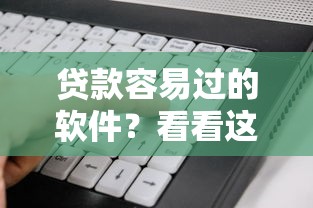 贷款容易过的软件？看看这7个贷款平台有没有能下款的