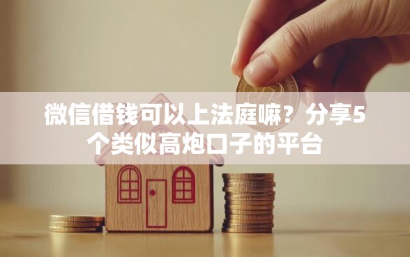 微信借钱可以上法庭嘛？分享5个类似高炮口子的平台