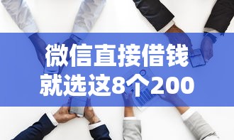 微信直接借钱就选这8个20000元黑户快速下款的口子