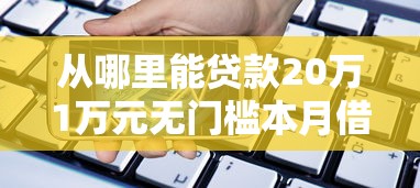 从哪里能贷款20万1万元无门槛本月借款平台力荐！分享小额网贷口子1万元无门槛借款