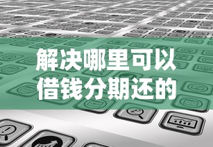 解决哪里可以借钱分期还的5个靠谱的贷款平台分享