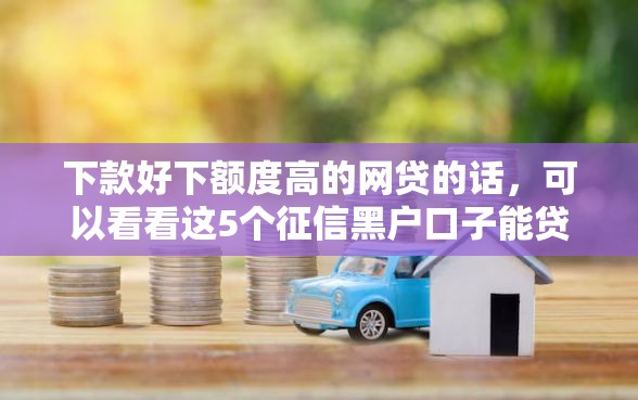 下款好下额度高的网贷的话，可以看看这5个征信黑户口子能贷款