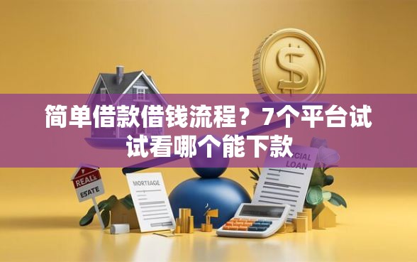简单借款借钱流程？7个平台试试看哪个能下款
