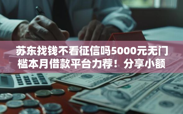 苏东找钱不看征信吗5000元无门槛本月借款平台力荐！分享小额网贷口子5000元无门槛借款