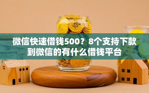 微信快速借钱500？8个支持下款到微信的有什么借钱平台