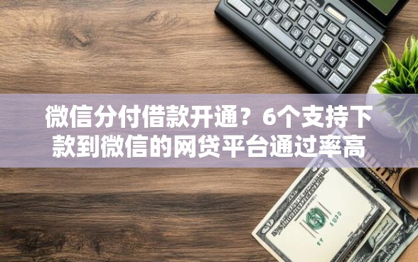 微信分付借款开通？6个支持下款到微信的网贷平台通过率高