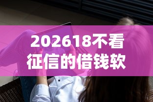 202618不看征信的借钱软件，差8千元就选这6个平台