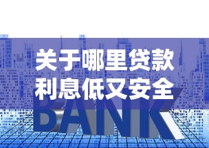 关于哪里贷款利息低又安全正规，推荐7个网黑逾期下款软件给你