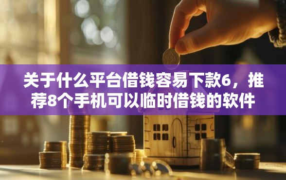 关于什么平台借钱容易下款6，推荐8个手机可以临时借钱的软件给你