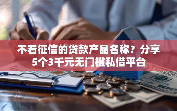 不看征信的贷款产品名称？分享5个3千元无门槛私借平台