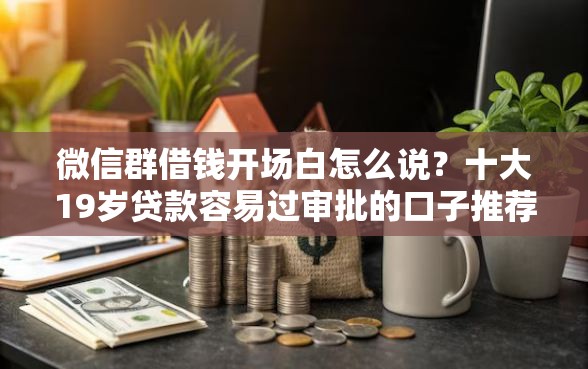 微信群借钱开场白怎么说？十大19岁贷款容易过审批的口子推荐