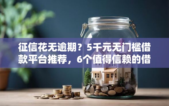 征信花无逾期？5千元无门槛借款平台推荐，6个值得信赖的借贷软件盘点