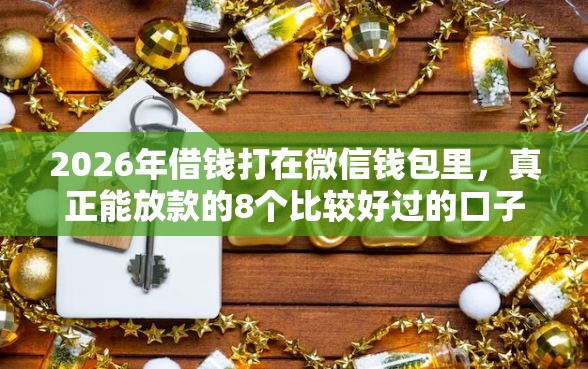 2026年借钱打在微信钱包里，真正能放款的8个比较好过的口子推荐