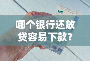 哪个银行还放贷容易下款？看看这5个贷款平台借钱容易又正规怎么样