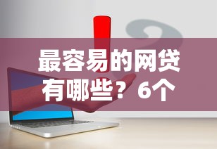 最容易的网贷有哪些？6个支持下款到微信的网贷平台门槛低一点的口子