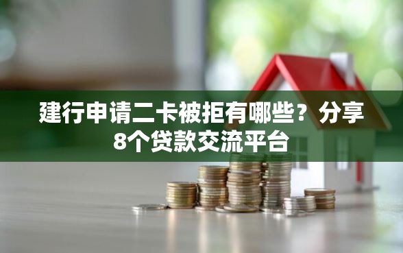 建行申请二卡被拒有哪些？分享8个贷款交流平台