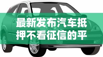 最新发布汽车抵押不看征信的平台，私人借钱1000元有这8个渠道