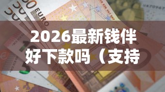 2026最新钱伴好下款吗（支持微信），6个征信花手机上太高利息贷款软件无私分享