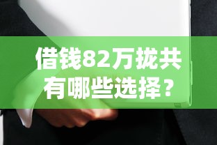 借钱82万拢共有哪些选择？9个贷款平台安全可靠详解